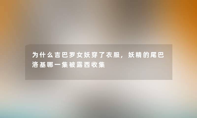 为什么吉巴罗女妖穿了衣服,妖精的尾巴洛基哪一集被露西收集 为什么吉巴罗女妖穿了衣服,妖精的尾巴洛基哪一集被露西收集