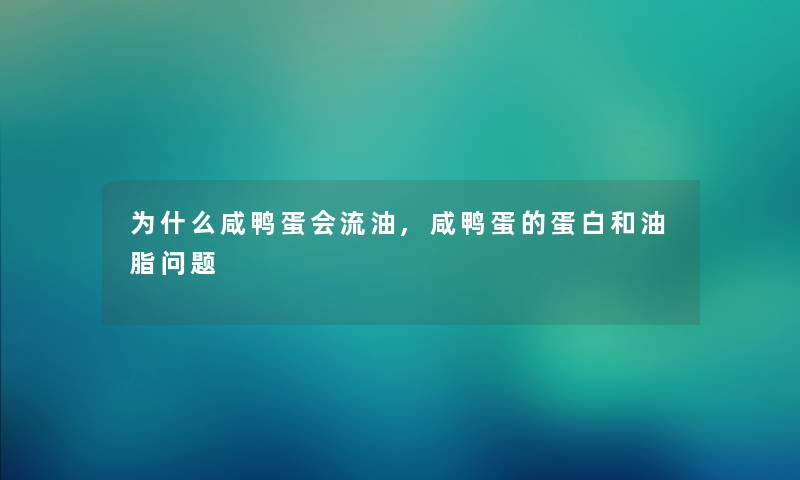为什么咸鸭蛋会流油,咸鸭蛋的蛋白和油脂问题 为什么咸鸭蛋会流油,咸鸭蛋的蛋白和油脂问题