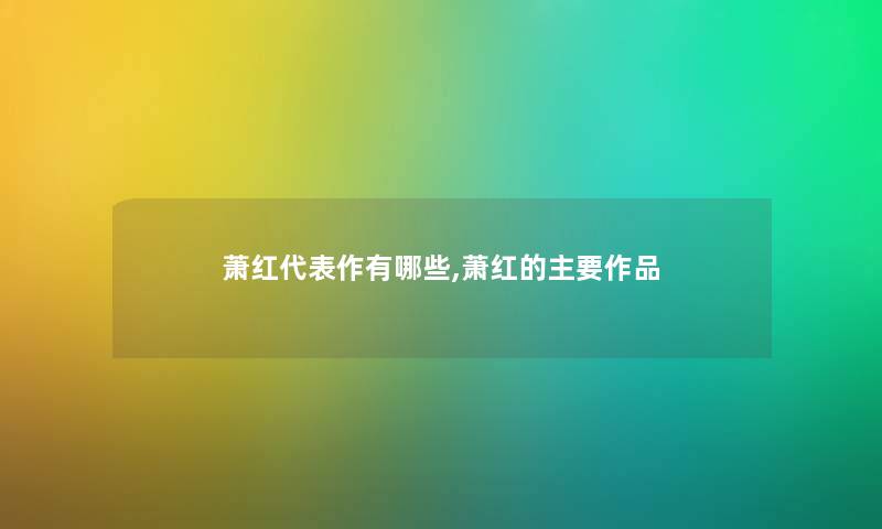 萧红代表作有哪些,萧红的主要作品 萧红代表作有哪些,萧红的主要作品