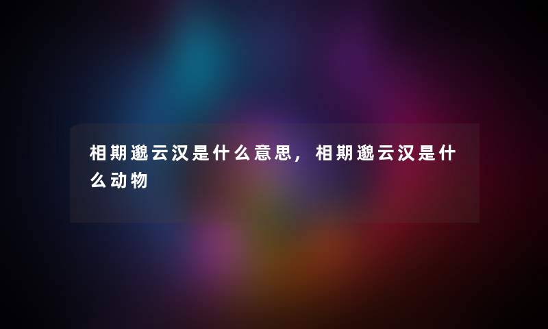 相期邈云汉是什么意思,相期邈云汉是什么动物 相期邈云汉是什么意思,相期邈云汉是什么动物