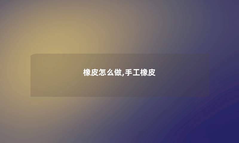 橡皮怎么做,手工橡皮 橡皮怎么做,手工橡皮
