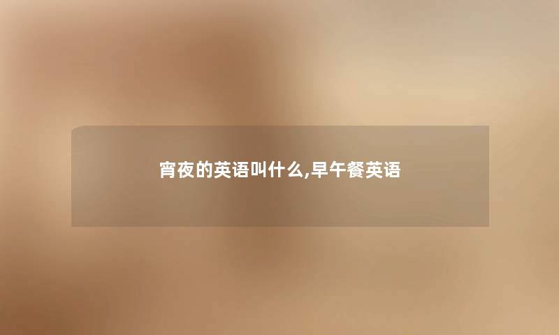 宵夜的英语叫什么,早午餐英语 宵夜的英语叫什么,早午餐英语