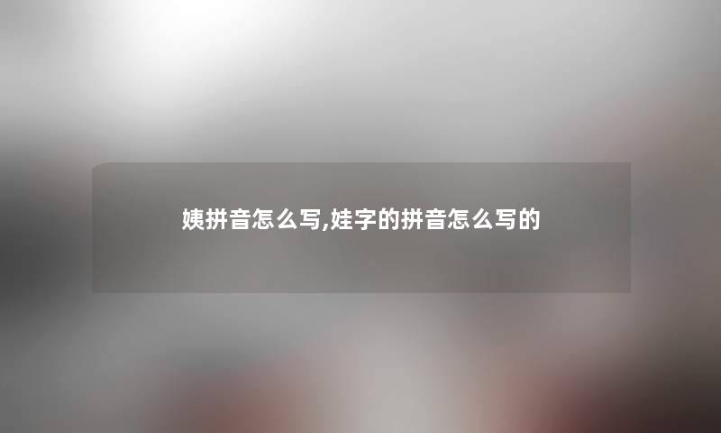 姨拼音怎么写,娃字的拼音怎么写的 姨拼音怎么写,娃字的拼音怎么写的