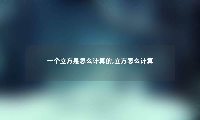 一个立方是怎么计算的,立方怎么计算 一个立方是怎么计算的,立方怎么计算
