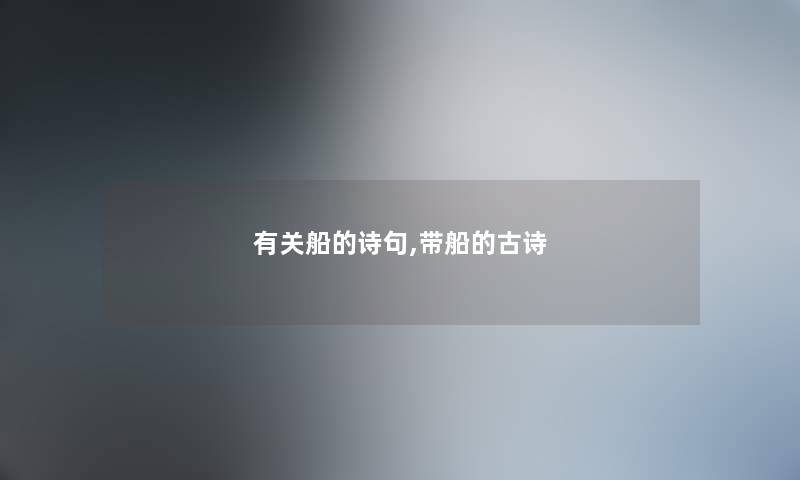 有关船的诗句,带船的古诗 有关船的诗句,带船的古诗