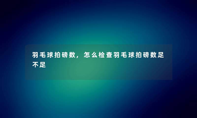 羽毛球拍磅数,怎么检查羽毛球拍磅数足不足 羽毛球拍磅数,怎么检查羽毛球拍磅数足不足