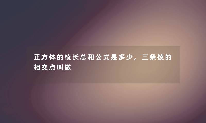 正方体的棱长总和公式是多少,三条棱的相交点叫做 正方体的棱长总和公式是多少,三条棱的相交点叫做