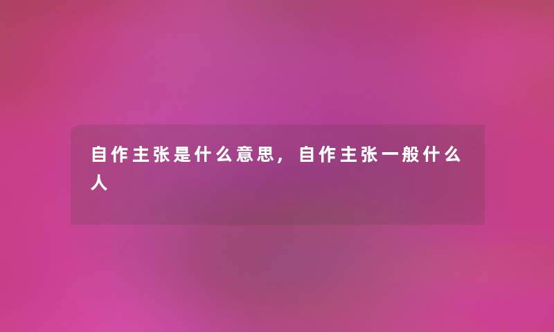 自作主张是什么意思,自作主张一般什么人 自作主张是什么意思,自作主张一般什么人