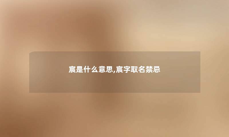 宸是什么意思,宸字取名禁忌 宸是什么意思,宸字取名禁忌