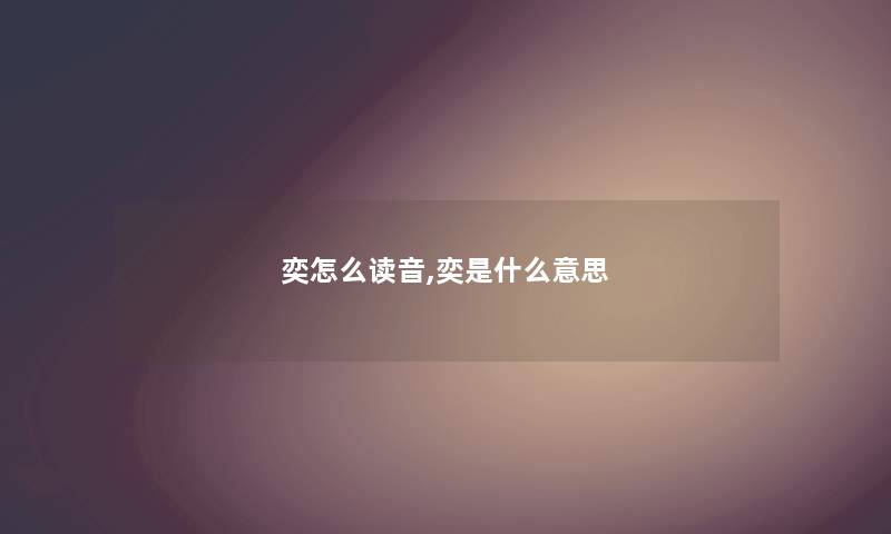 奕怎么读音,奕是什么意思 奕怎么读音,奕是什么意思