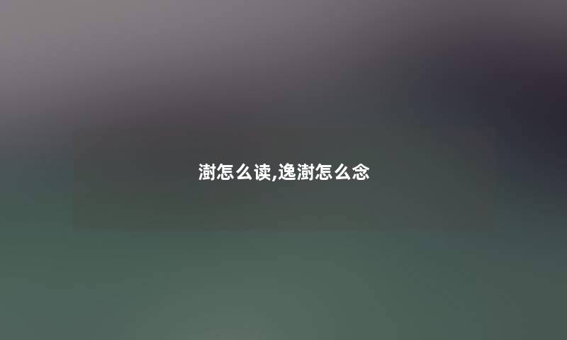 澍怎么读,逸澍怎么念 澍怎么读,逸澍怎么念
