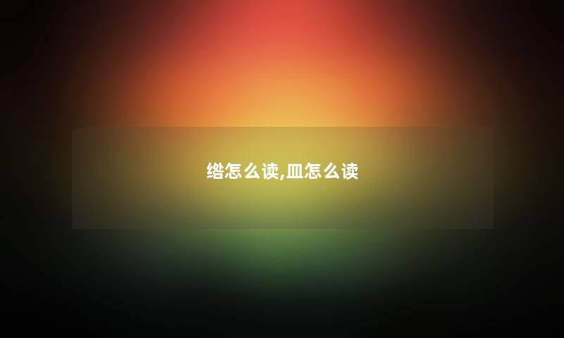 绺怎么读,皿怎么读 绺怎么读,皿怎么读