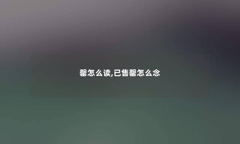 罄怎么读,已售罄怎么念 罄怎么读,已售罄怎么念