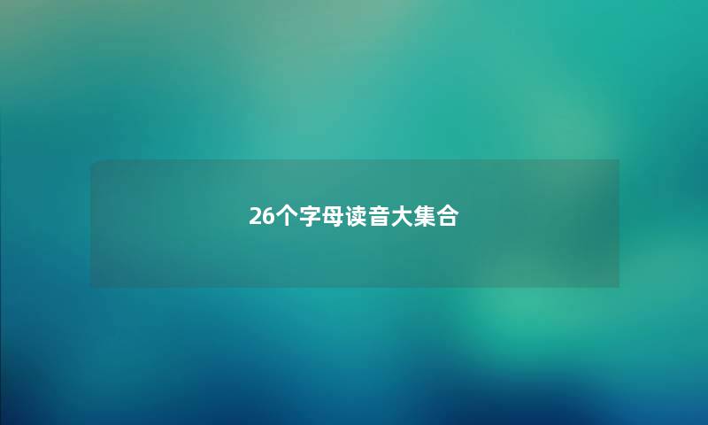 26个字母读音大集合 26个字母读音大集合