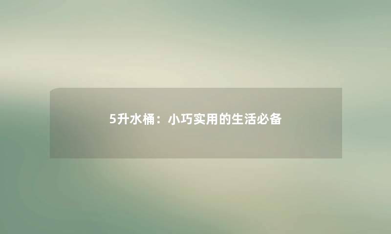 5升水桶:小巧实用的生活必备 5升水桶:小巧实用的生活必备