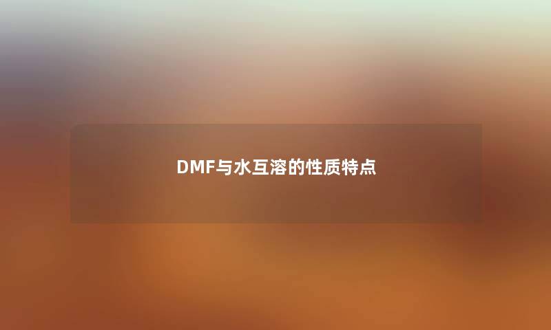 DMF与水互溶的性质特点