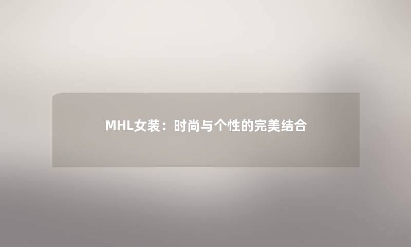 MHL女装：时尚与个性的完美结合