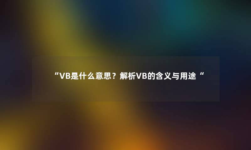 “VB是什么意思?解析VB的含义与用途“ “VB是什么意思?解析VB的含义与用途“