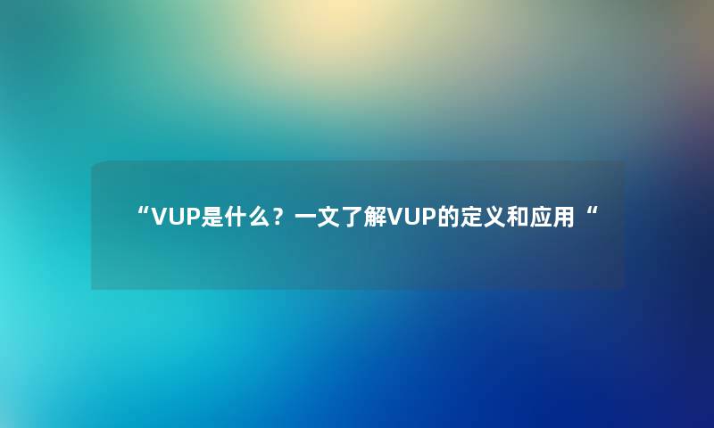 “VUP是什么？一文了解VUP的定义和应用“