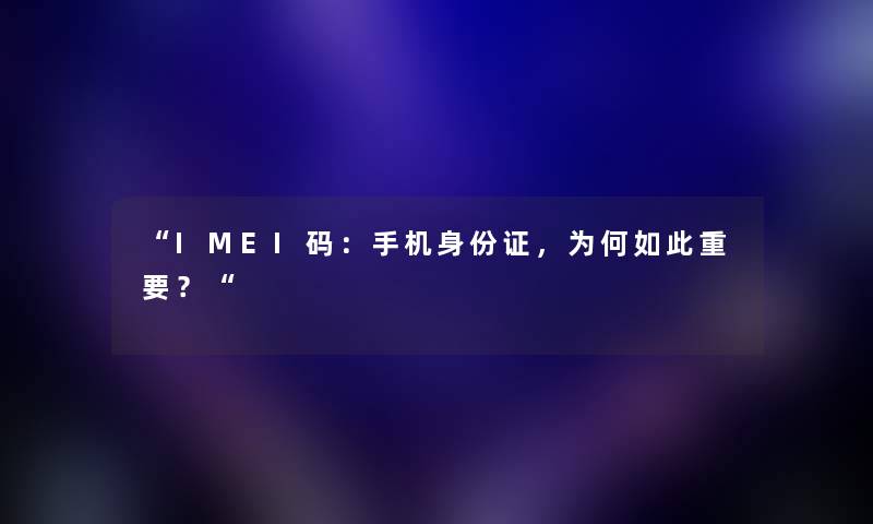 “IMEI码:手机身份证,为何如此重要?“ “IMEI码:手机身份证,为何如此重要?“