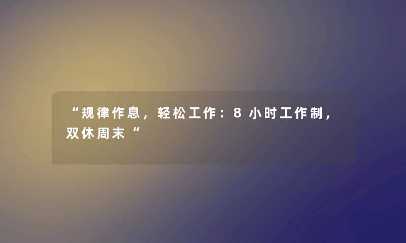 “规律作息，轻松工作：8小时工作制，双休周末“