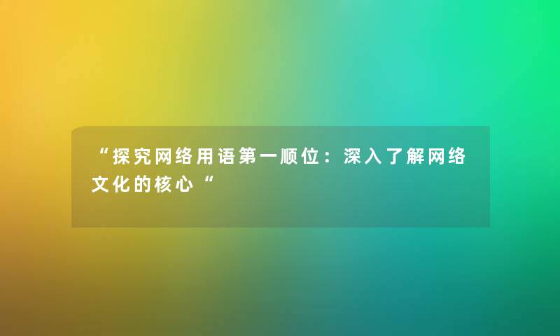 “探究网络用语第一顺位：深入了解网络文化的核心“
