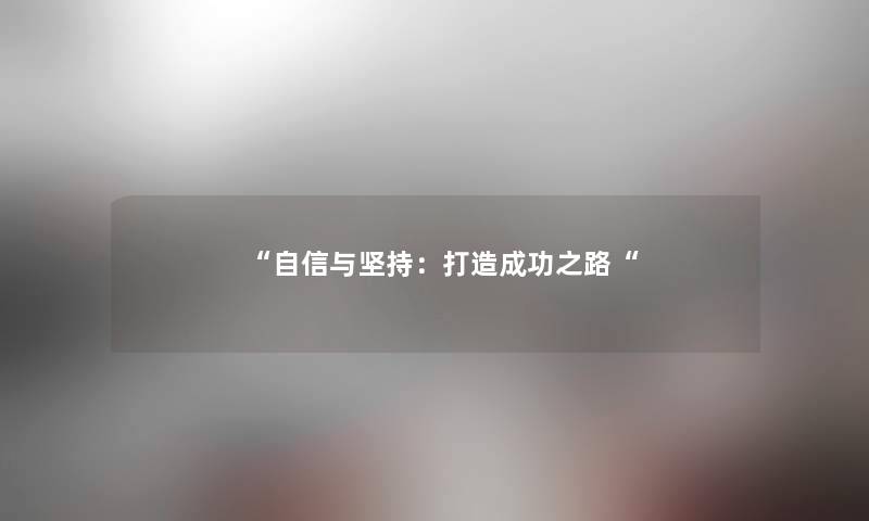 “自信与坚持:打造成功之路“ “自信与坚持:打造成功之路“