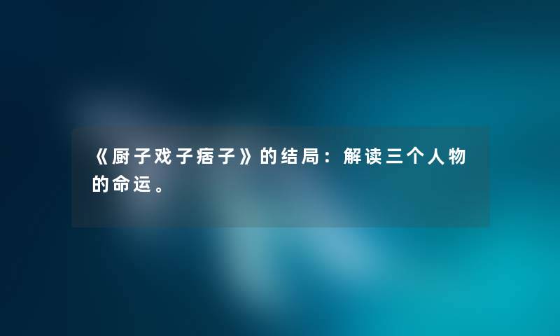 《厨子戏子痞子》的结局:解读三个人物的命运。 《厨子戏子痞子》的结局:解读三个人物的命运。