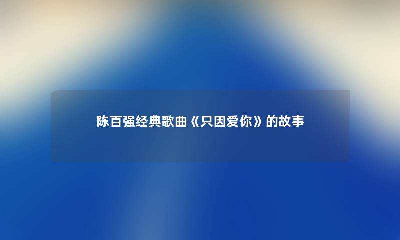 陈百强经典歌曲《只因爱你》的故事
