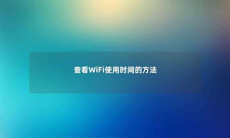 查看WiFi使用时间的方法