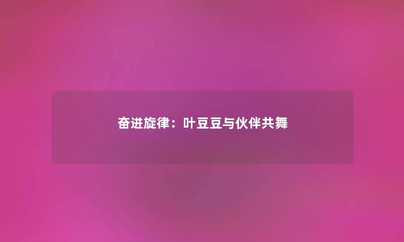 奋进旋律:叶豆豆与伙伴共舞 奋进旋律:叶豆豆与伙伴共舞