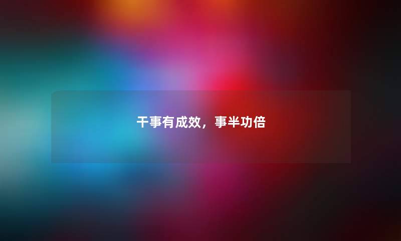 干事有成效,事半功倍 干事有成效,事半功倍