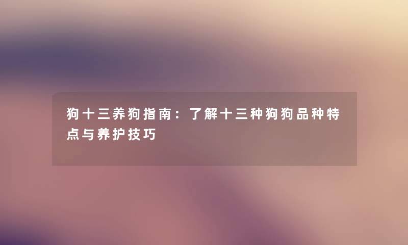 狗十三养狗指南:了解十三种狗狗品种特点与养护技巧 狗十三养狗指南:了解十三种狗狗品种特点与养护技巧
