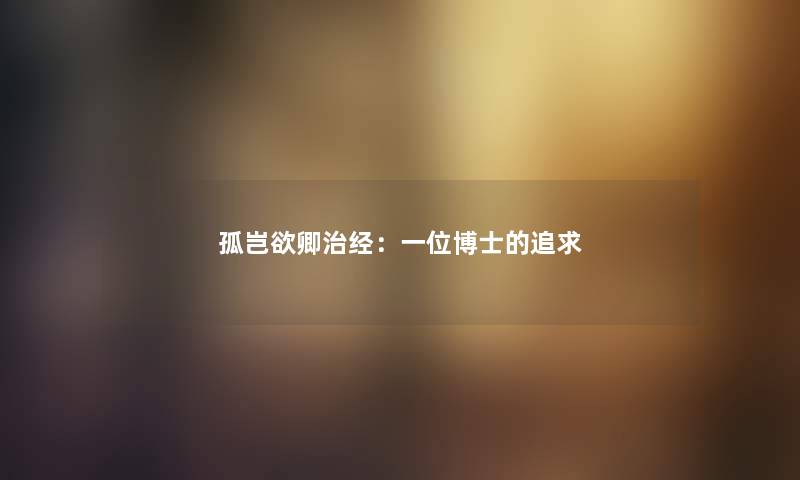孤岂欲卿治经：一位博士的追求