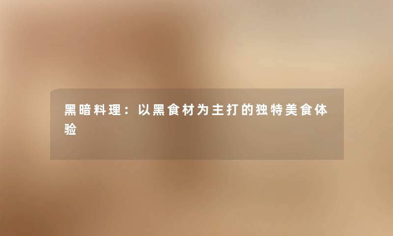 黑暗料理:以黑食材为主打的独特美食体验 黑暗料理:以黑食材为主打的独特美食体验