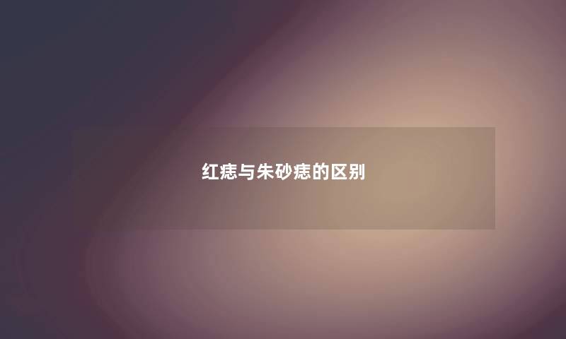 红痣与朱砂痣的区别 红痣与朱砂痣的区别