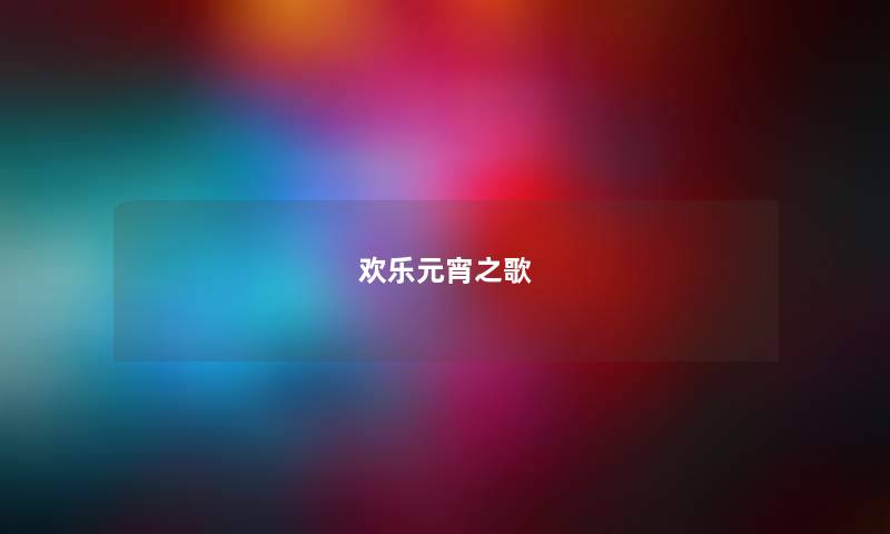 欢乐元宵之歌 欢乐元宵之歌
