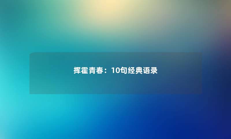 挥霍青春:10句经典语录 挥霍青春:10句经典语录