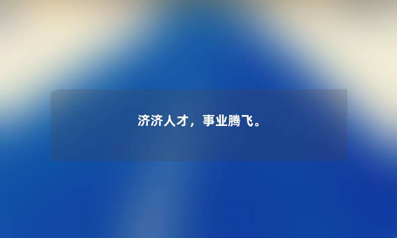 济济人才，事业腾飞。