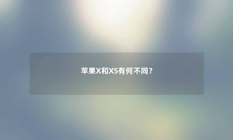 苹果X和XS有何不同? 苹果X和XS有何不同?