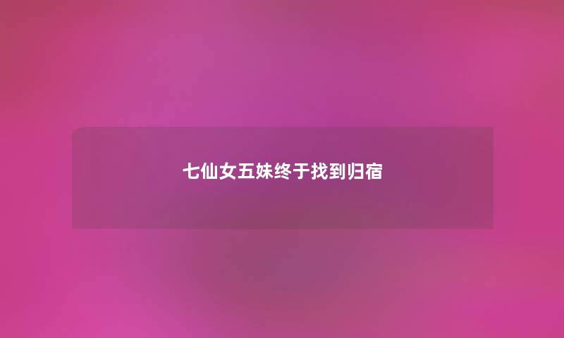 七仙女五妹终于找到归宿 七仙女五妹终于找到归宿