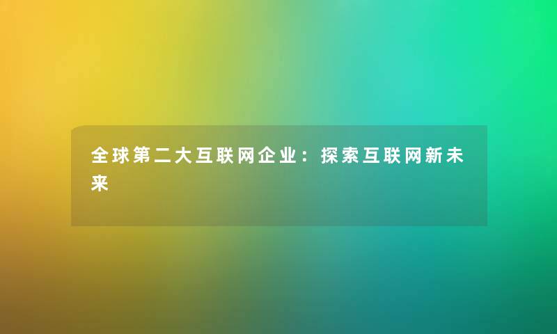 全球第二大互联网企业：探索互联网新未来