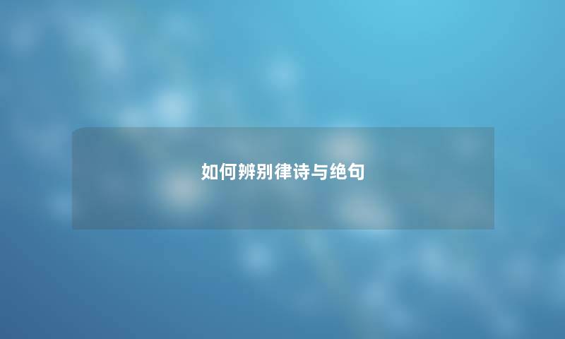 如何辨别律诗与绝句 如何辨别律诗与绝句