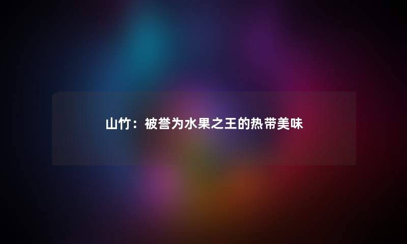 山竹：被誉为水果之王的热带美味