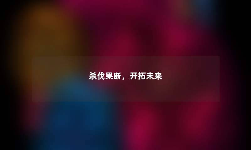 杀伐果断，开拓未来