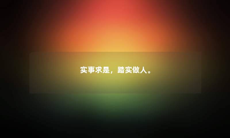 实事求是，踏实做人。
