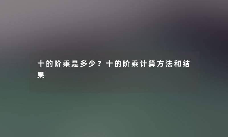 十的阶乘是多少？十的阶乘计算方法和结果