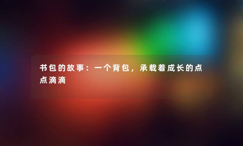 书包的故事：一个背包，承载着成长的点点滴滴