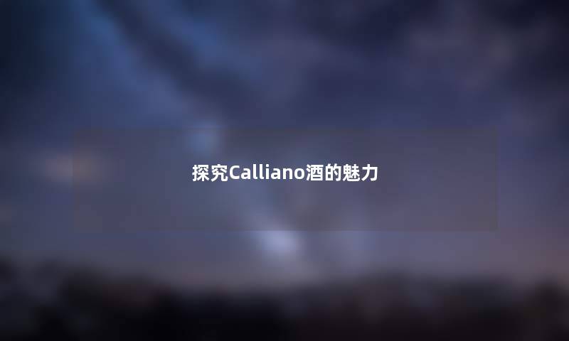 探究Calliano酒的魅力