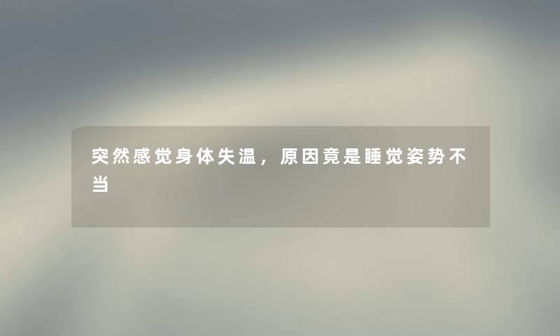 突然感觉身体失温,原因竟是睡觉姿势不当 突然感觉身体失温,原因竟是睡觉姿势不当